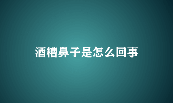 酒糟鼻子是怎么回事