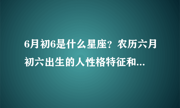 6月初6是什么星座？农历六月初六出生的人性格特征和整体运势详解