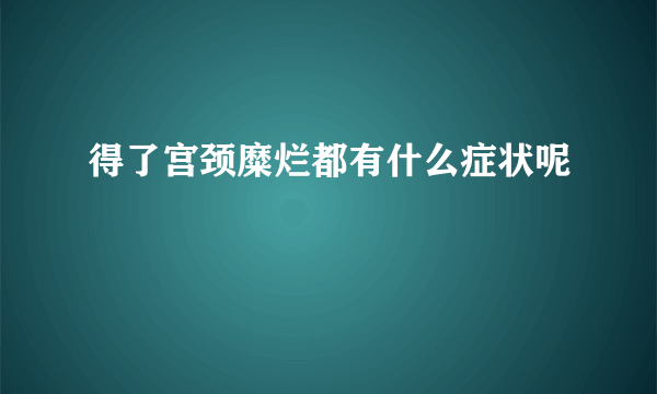 得了宫颈糜烂都有什么症状呢