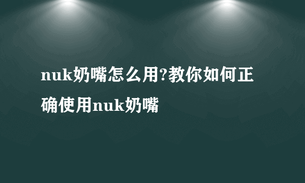 nuk奶嘴怎么用?教你如何正确使用nuk奶嘴