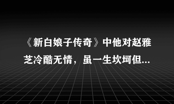 《新白娘子传奇》中他对赵雅芝冷酷无情，虽一生坎坷但温和善良，法海圆寂，你记得他吗？