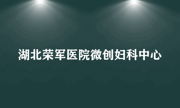 湖北荣军医院微创妇科中心