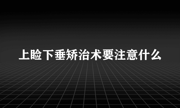 上睑下垂矫治术要注意什么