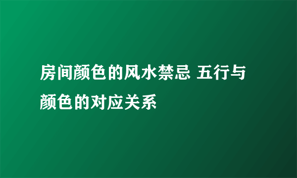 房间颜色的风水禁忌 五行与颜色的对应关系