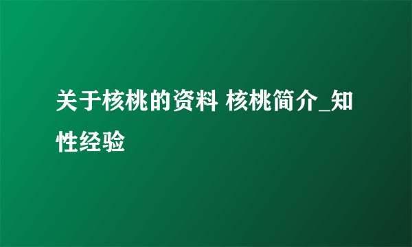 关于核桃的资料 核桃简介_知性经验