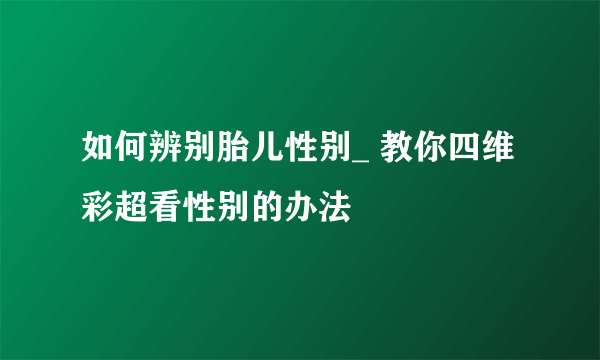 如何辨别胎儿性别_ 教你四维彩超看性别的办法