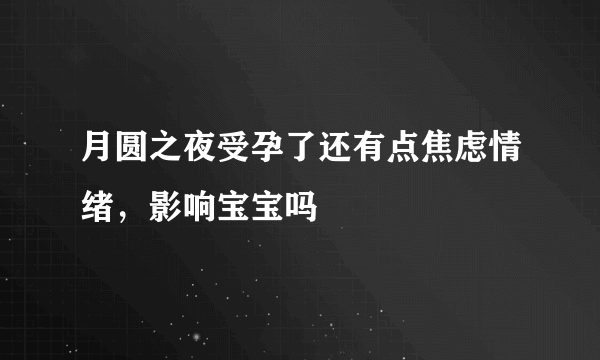 月圆之夜受孕了还有点焦虑情绪，影响宝宝吗