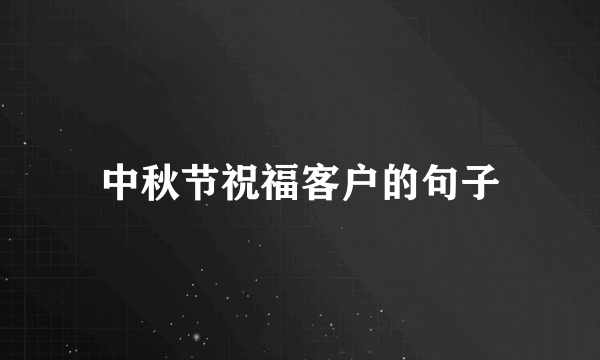 中秋节祝福客户的句子