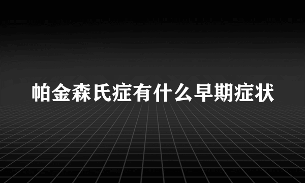 帕金森氏症有什么早期症状