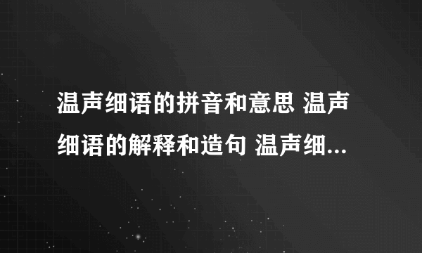 温声细语的拼音和意思 温声细语的解释和造句 温声细语的近义词