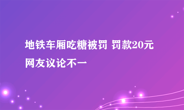 地铁车厢吃糖被罚 罚款20元网友议论不一