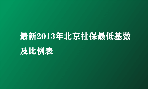 最新2013年北京社保最低基数及比例表