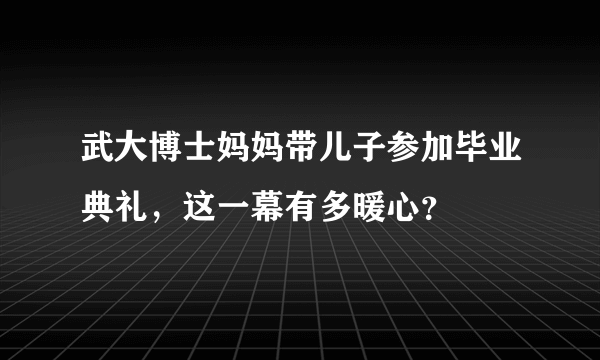 武大博士妈妈带儿子参加毕业典礼，这一幕有多暖心？