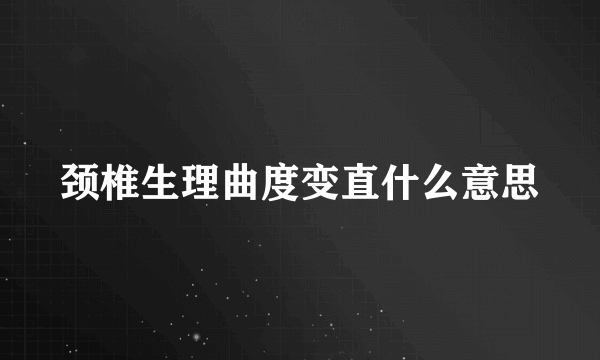 颈椎生理曲度变直什么意思