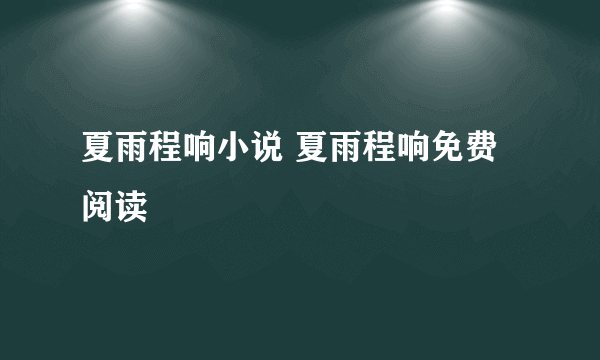 夏雨程响小说 夏雨程响免费阅读