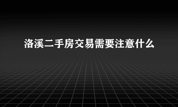 洛溪二手房交易需要注意什么