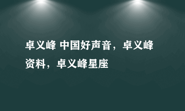 卓义峰 中国好声音，卓义峰资料，卓义峰星座