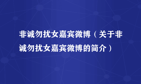 非诚勿扰女嘉宾微博（关于非诚勿扰女嘉宾微博的简介）