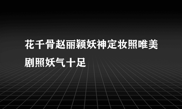 花千骨赵丽颖妖神定妆照唯美剧照妖气十足