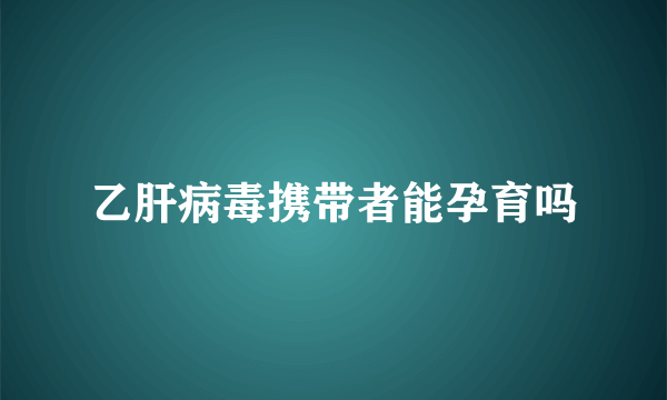 乙肝病毒携带者能孕育吗