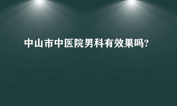 中山市中医院男科有效果吗?