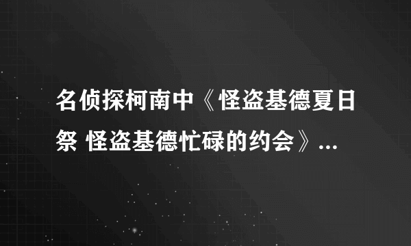 名侦探柯南中《怪盗基德夏日祭 怪盗基德忙碌的约会》是第几集？？拜托各位了 3Q