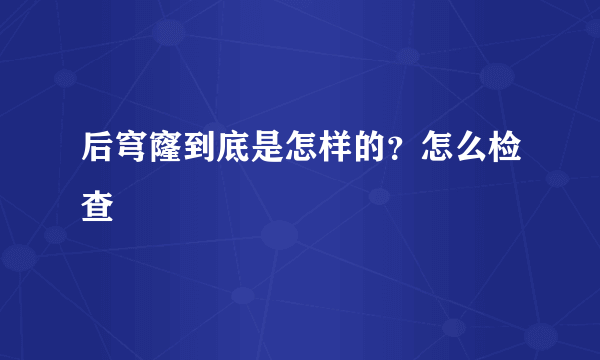 后穹窿到底是怎样的？怎么检查