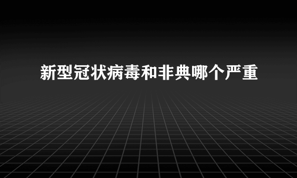 新型冠状病毒和非典哪个严重