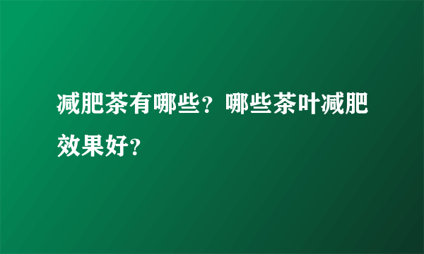 减肥茶有哪些？哪些茶叶减肥效果好？