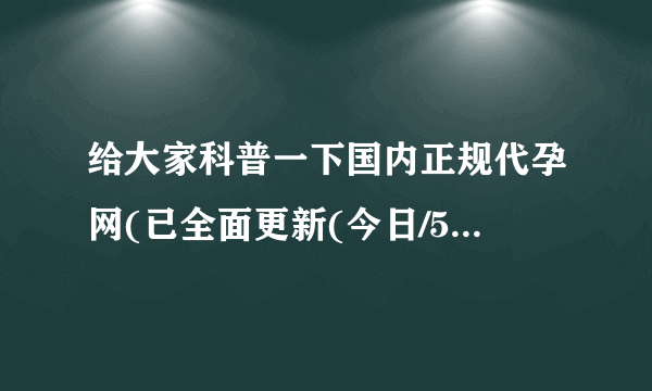 给大家科普一下国内正规代孕网(已全面更新(今日/575篇)