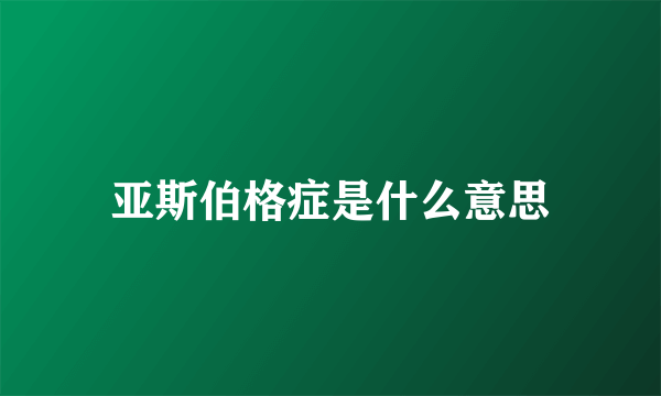 亚斯伯格症是什么意思