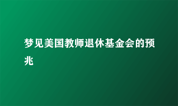 梦见美国教师退休基金会的预兆