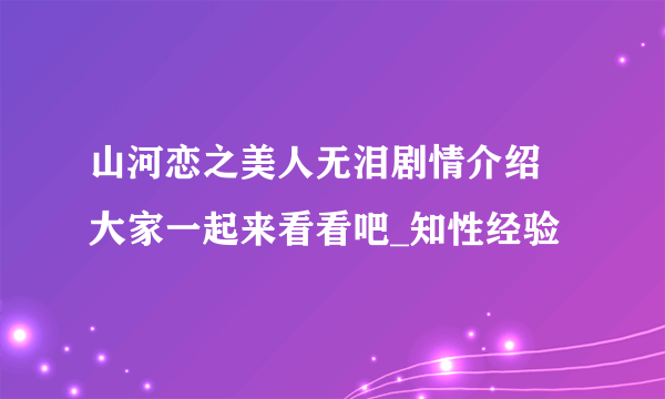 山河恋之美人无泪剧情介绍 大家一起来看看吧_知性经验