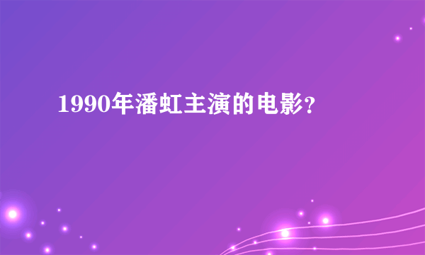 1990年潘虹主演的电影？