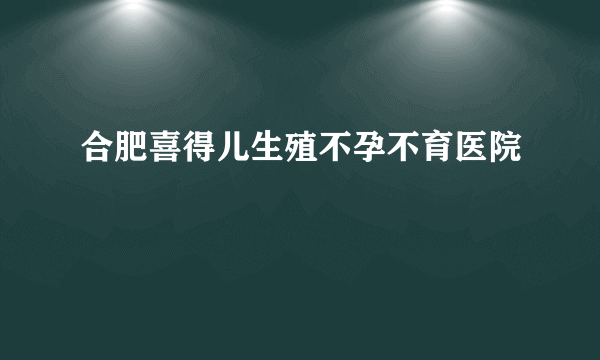 合肥喜得儿生殖不孕不育医院