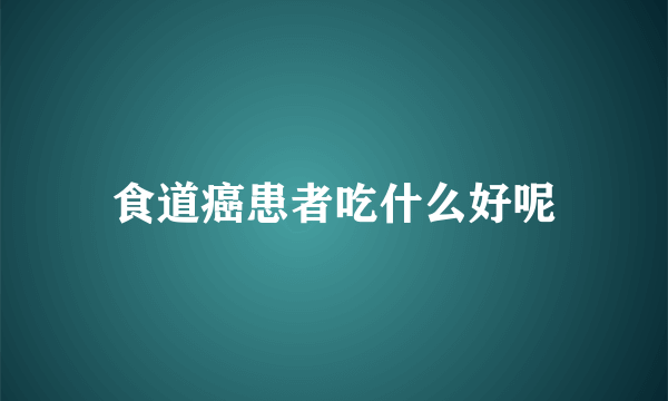 食道癌患者吃什么好呢