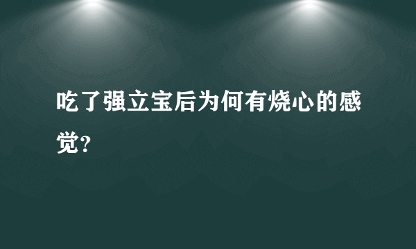 吃了强立宝后为何有烧心的感觉？