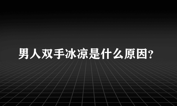 男人双手冰凉是什么原因？