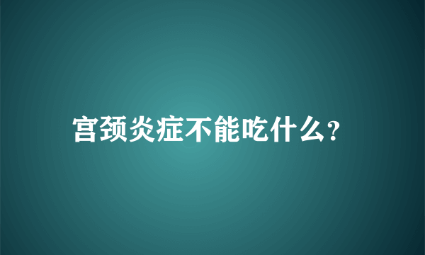 宫颈炎症不能吃什么？