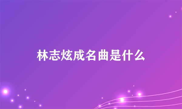 林志炫成名曲是什么