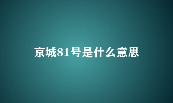 京城81号是什么意思