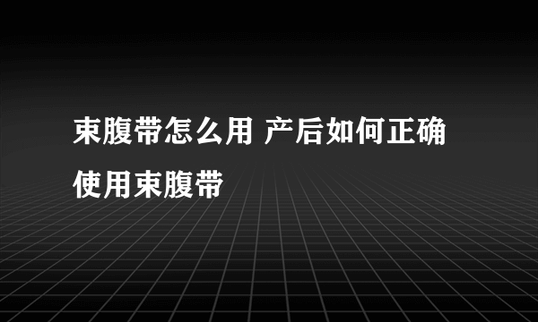 束腹带怎么用 产后如何正确使用束腹带