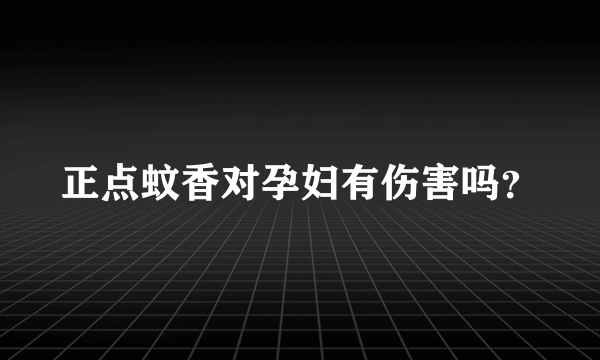 正点蚊香对孕妇有伤害吗？