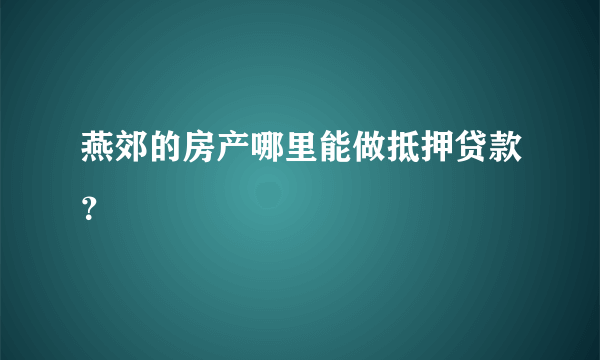 燕郊的房产哪里能做抵押贷款？