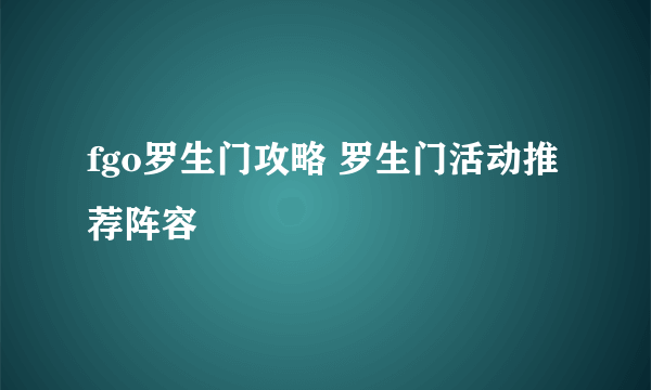 fgo罗生门攻略 罗生门活动推荐阵容