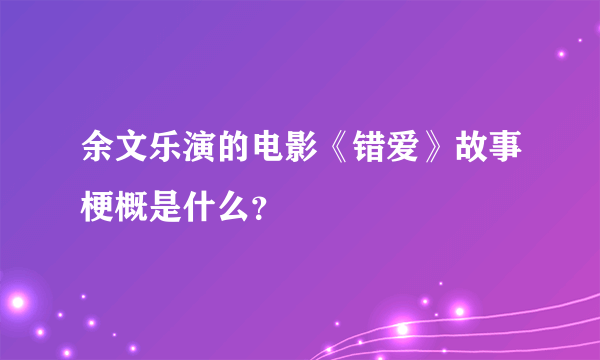 余文乐演的电影《错爱》故事梗概是什么？