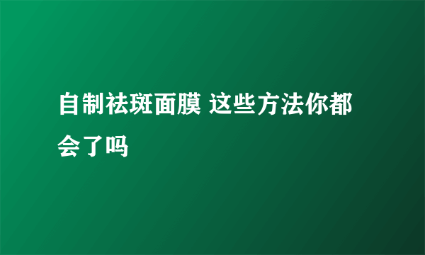 自制祛斑面膜 这些方法你都会了吗