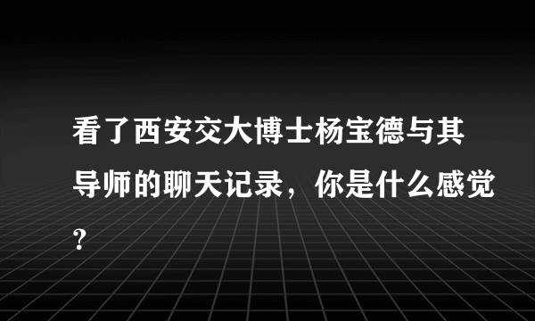 看了西安交大博士杨宝德与其导师的聊天记录，你是什么感觉？