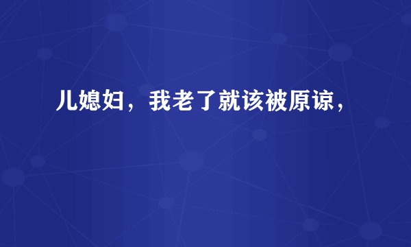 儿媳妇，我老了就该被原谅，