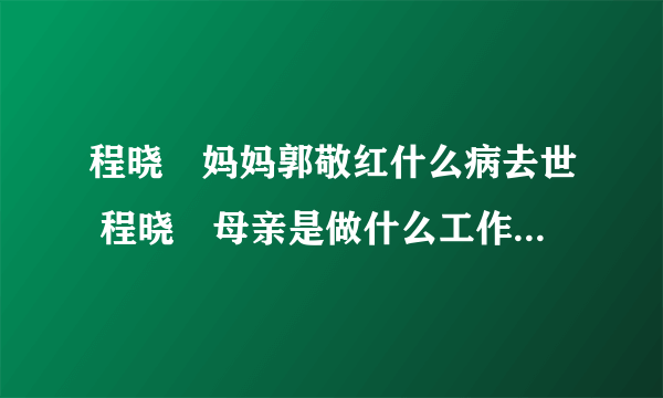 程晓玥妈妈郭敬红什么病去世 程晓玥母亲是做什么工作的血统资料